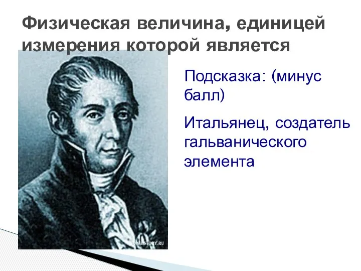 Физическая величина, единицей измерения которой является Подсказка: (минус балл) Итальянец, создатель гальванического элемента