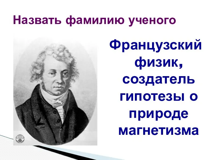 Французский физик, создатель гипотезы о природе магнетизма Назвать фамилию ученого