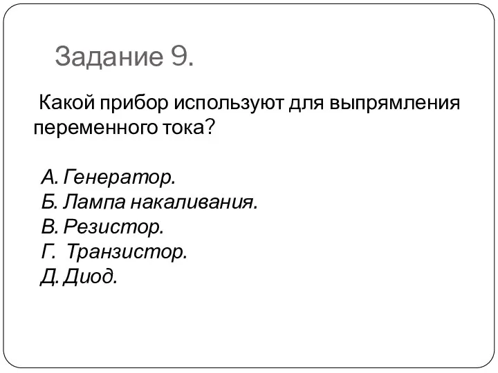 Задание 9. Какой прибор используют для выпрямления переменного тока? А. Генератор.