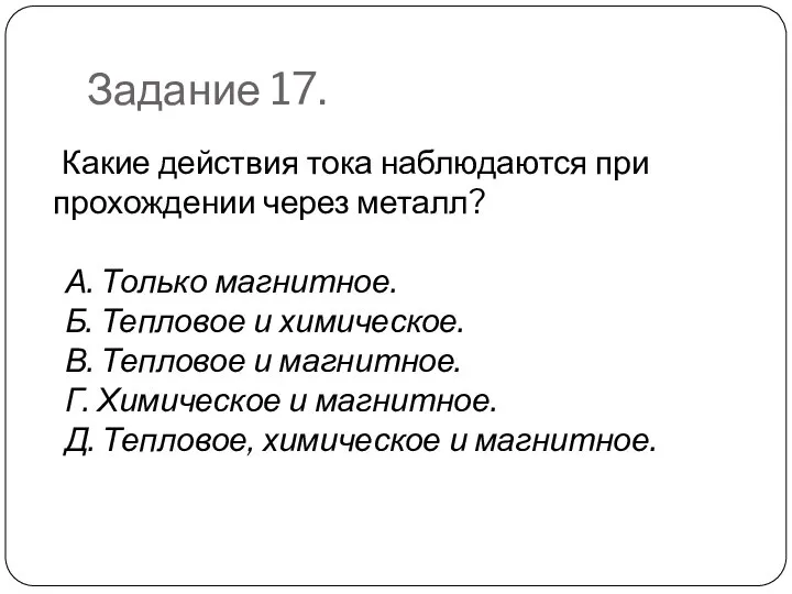 Задание 17. Какие действия тока наблюдаются при прохождении через металл? А.