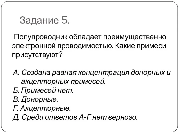 Задание 5. Полупроводник обладает преимущественно электронной проводимостью. Какие примеси присутствуют? А.