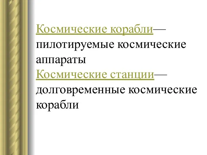 Космические корабли— пилотируемые космические аппараты Космические станции— долговременные космические корабли