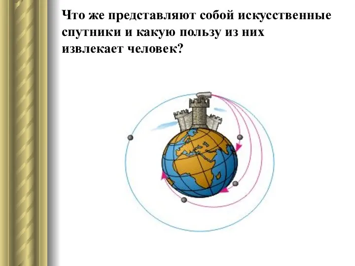 Что же представляют собой искусственные спутники и какую пользу из них извлекает человек?