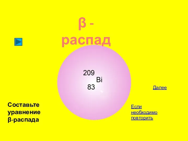 Далее β - распад Составьте уравнение β-распада Если необходимо повторить