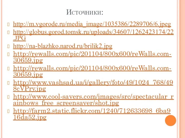 Источники: http://m.vgorode.ru/media_image/1035386/2289706/6.jpeg http://globus.gorod.tomsk.ru/uploads/34607/1262423174/22.JPG http://na-blazhko.narod.ru/brilik2.jpg http://rewalls.com/pic/201104/800x600/reWalls.com-30659.jpg http://rewalls.com/pic/201104/800x600/reWalls.com-30659.jpg http://www.vashsad.ua/i/gallery/foto/49/1024_768/498cVPry.jpg http://www.cool-savers.com/images/src/spectacular_rainbows_free_screensaver/shot.jpg http://farm2.static.flickr.com/1240/712633698_6ba916da52.jpg