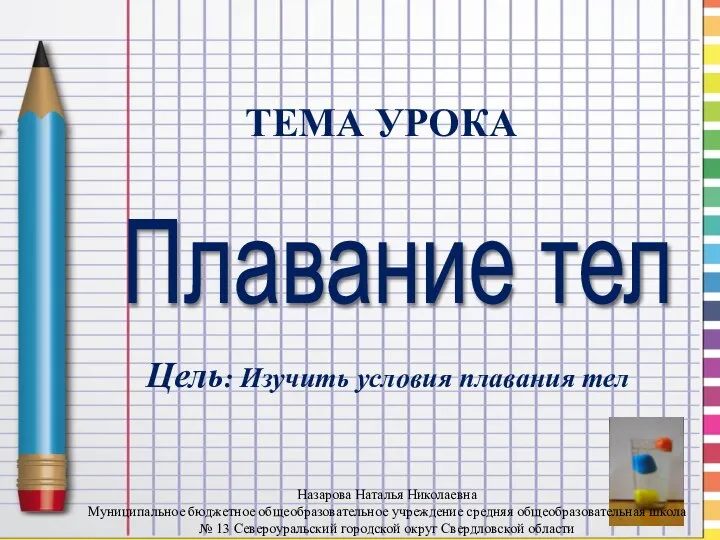 ТЕМА УРОКА Плавание тел Цель: Изучить условия плавания тел Назарова Наталья