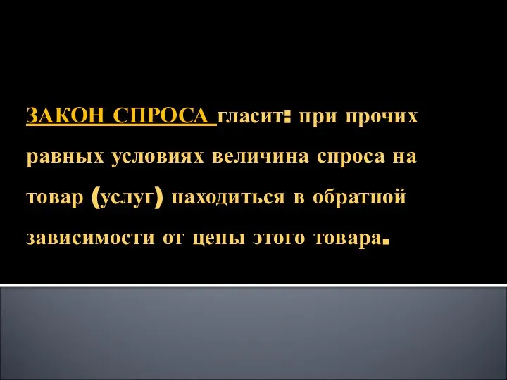 ЗАКОН СПРОСА гласит: при прочих равных условиях величина спроса на товар