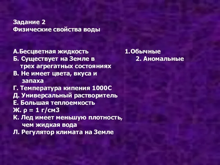 Задание 2 Физические свойства воды А.Бесцветная жидкость 1.Обычные Б. Существует на