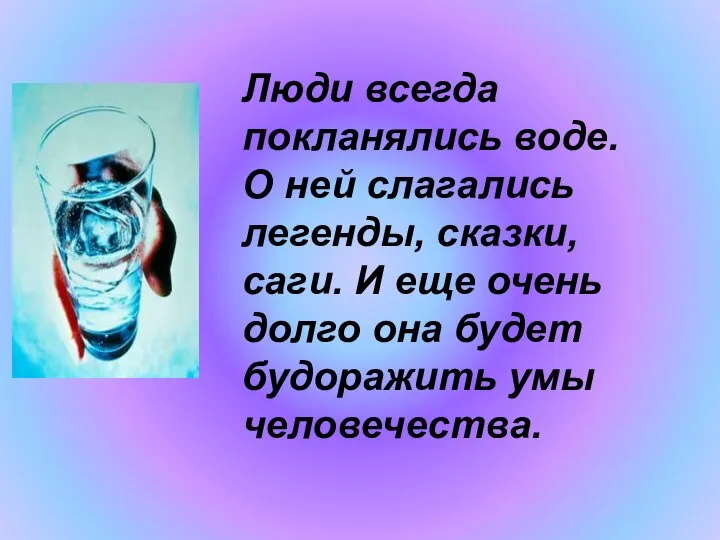 Люди всегда покланялись воде. О ней слагались легенды, сказки, саги. И