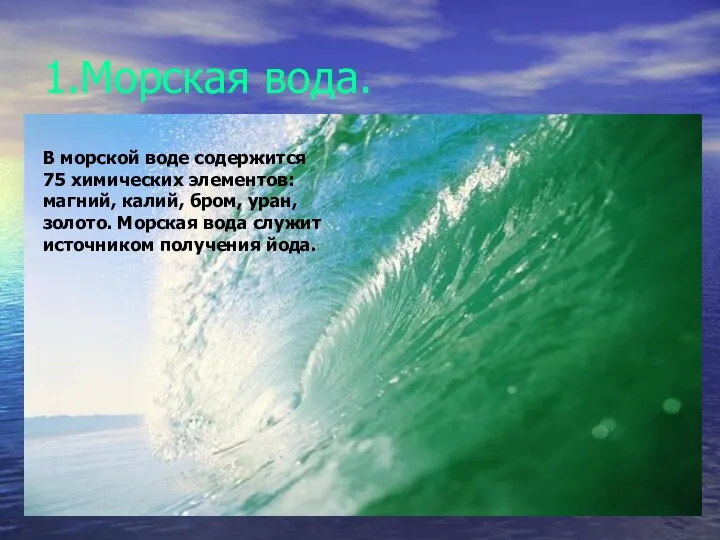 1.Морская вода. В морской воде содержится 75 химических элементов: магний, калий,