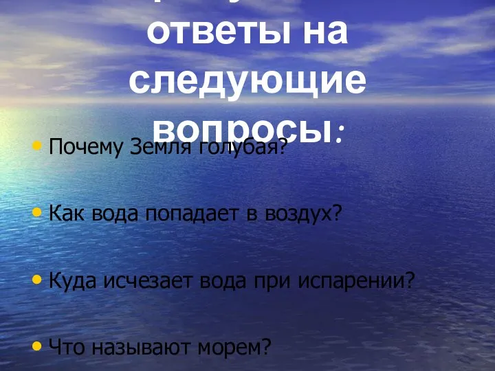 Попробуйте дать ответы на следующие вопросы: Почему Земля голубая? Как вода