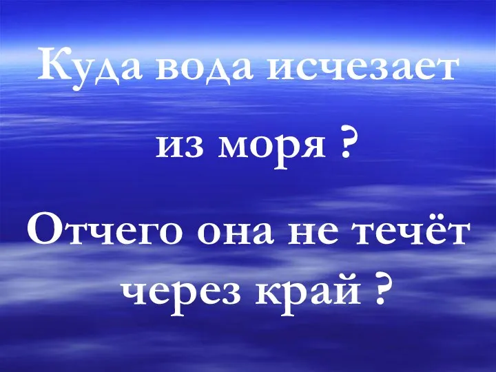 Куда вода исчезает из моря ? Отчего она не течёт через край ?