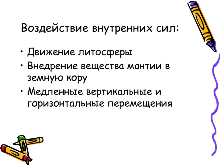 Воздействие внутренних сил: Движение литосферы Внедрение вещества мантии в земную кору Медленные вертикальные и горизонтальные перемещения