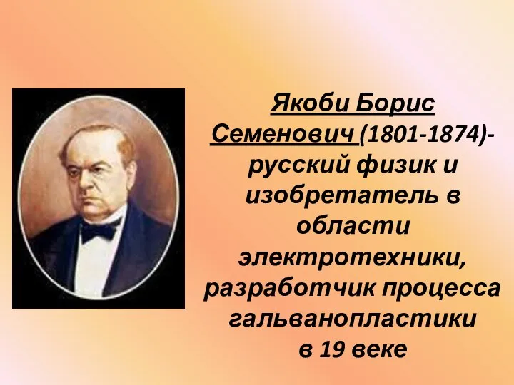 Якоби Борис Семенович (1801-1874)- русский физик и изобретатель в области электротехники,