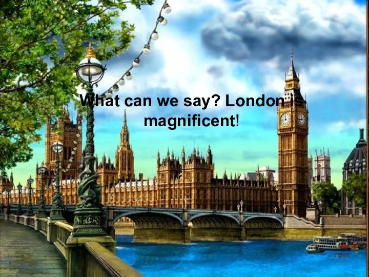 What can we say? London is magnificent!