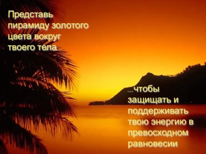 Представь пирамиду золотого цвета вокруг твоего тела... ...чтобы защищать и поддерживать твою энергию в превосходном равновесии