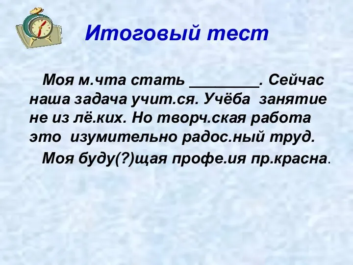 Итоговый тест Моя м.чта стать ________. Сейчас наша задача учит.ся. Учёба