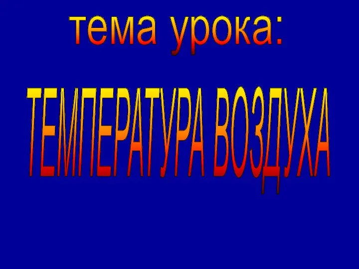 тема урока: ТЕМПЕРАТУРА ВОЗДУХА