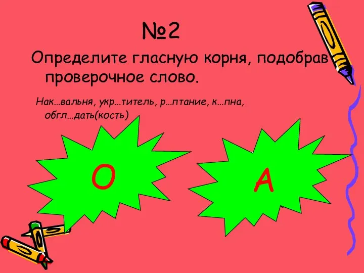 Испугался? Молодец!!! №2 Определите гласную корня, подобрав проверочное слово. Нак…вальня, укр…титель, р…птание, к…пна, обгл…дать(кость) О А