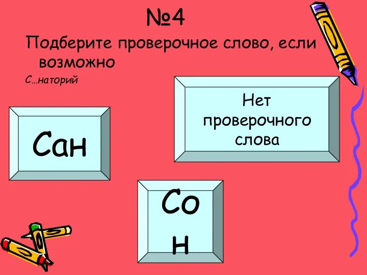 Молодец!!! Забодаю!!! Забодаю!!! №4 Подберите проверочное слово, если возможно С…наторий Сан Сон Нет проверочного слова