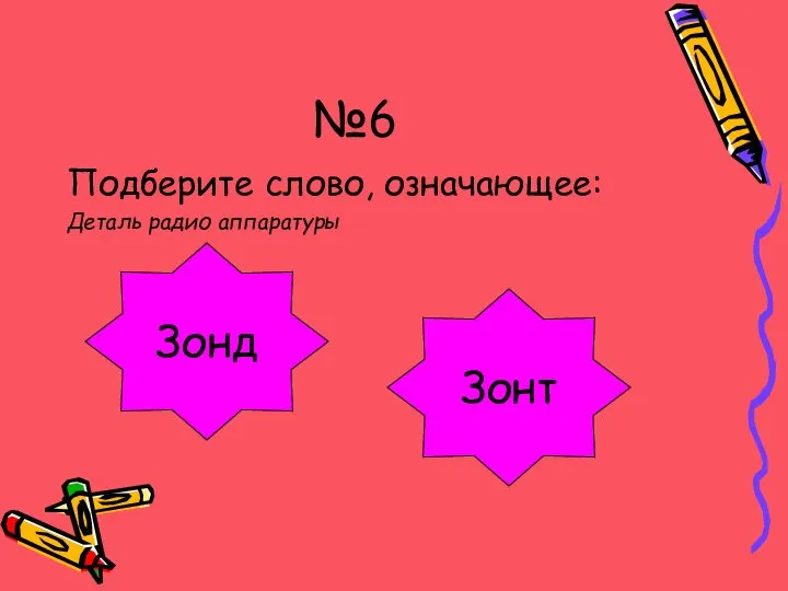 №6 Подберите слово, означающее: Деталь радио аппаратуры Отлично!!! Ой-ой-ой!!! Зонт Зонд