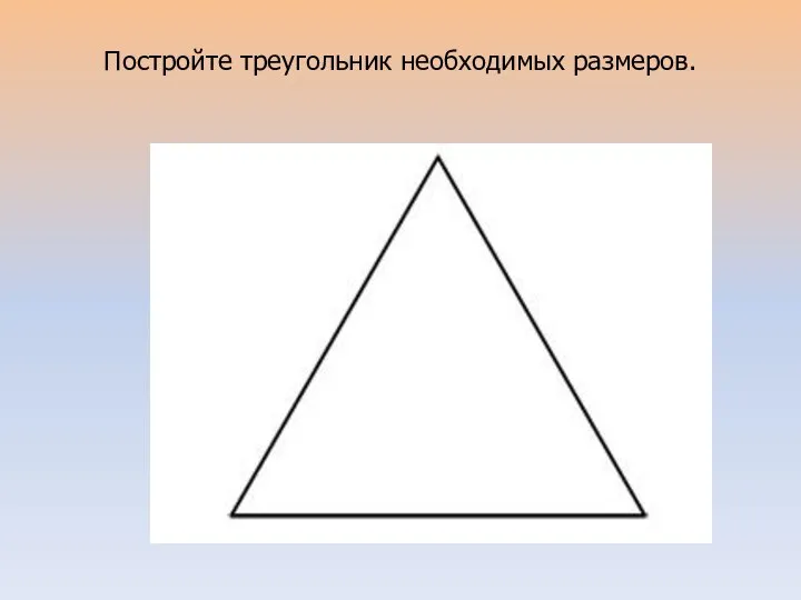 Постройте треугольник необходимых размеров.