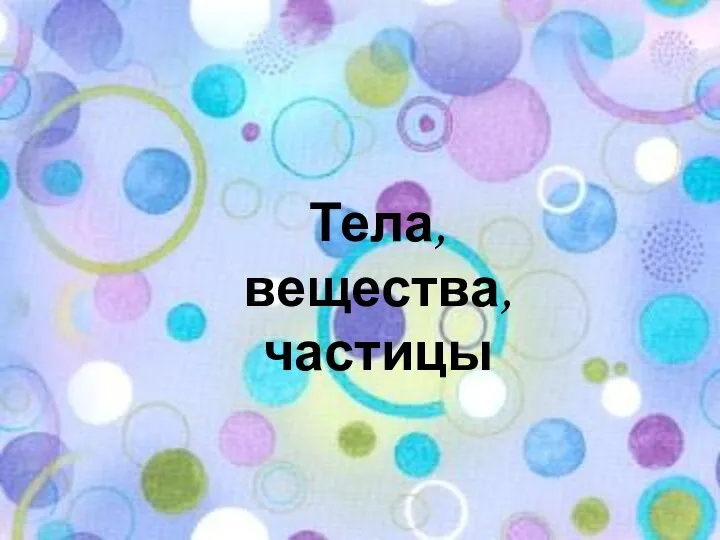 Тела, вещества, частицы