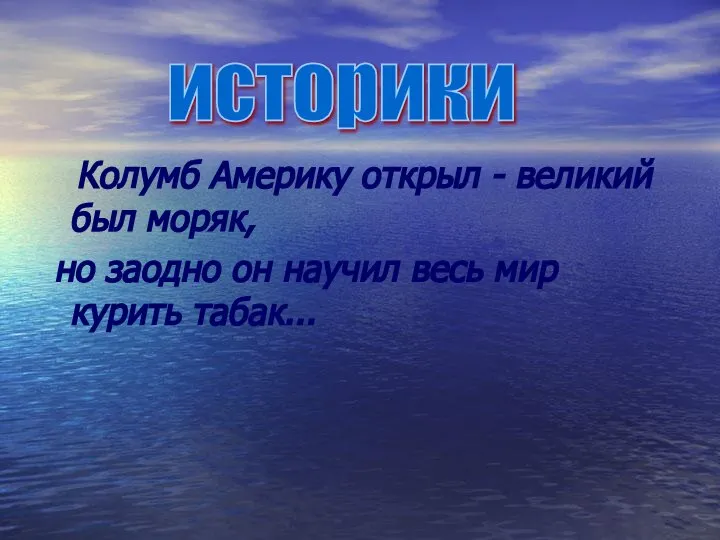 Колумб Америку открыл - великий был моряк, но заодно он научил весь мир курить табак... историки