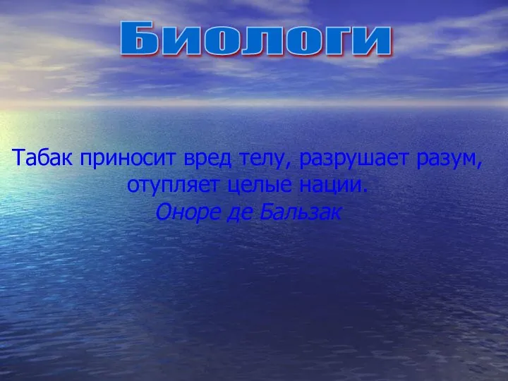 Биологи Табак приносит вред телу, разрушает разум, отупляет целые нации. Оноре де Бальзак