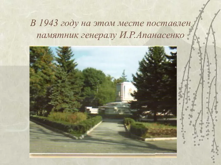 В 1943 году на этом месте поставлен памятник генералу И.Р.Апанасенко