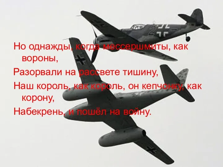 Но однажды, когда мессершмиты, как вороны, Разорвали на рассвете тишину, Наш