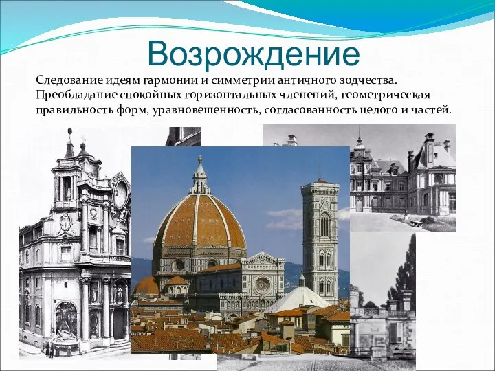 Возрождение Следование идеям гармонии и симметрии античного зодчества. Преобладание спокойных горизонтальных