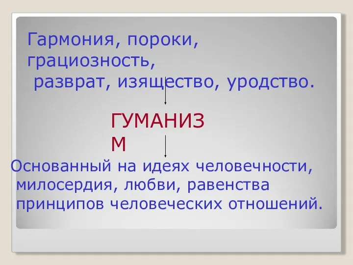 Гармония, пороки, грациозность, разврат, изящество, уродство. ГУМАНИЗМ Основанный на идеях человечности,