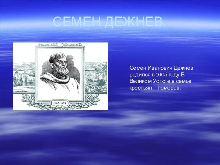 СЕМЕН ДЕЖНЕВ. Семен Иванович Дежнев родился в 1605 году В Великом