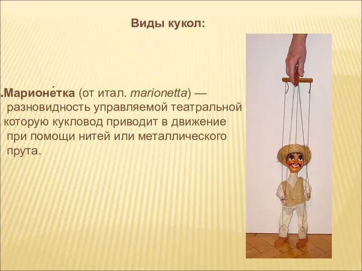 Марионе́тка (от итал. marionetta) — разновидность управляемой театральной куклы, которую кукловод