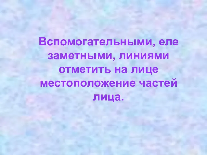 Вспомогательными, еле заметными, линиями отметить на лице местоположение частей лица.