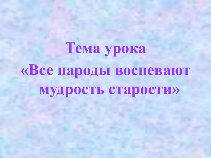 Тема урока «Все народы воспевают мудрость старости»