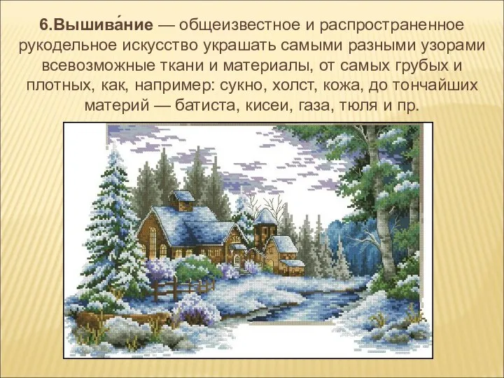 6.Вышива́ние — общеизвестное и распространенное рукодельное искусство украшать самыми разными узорами