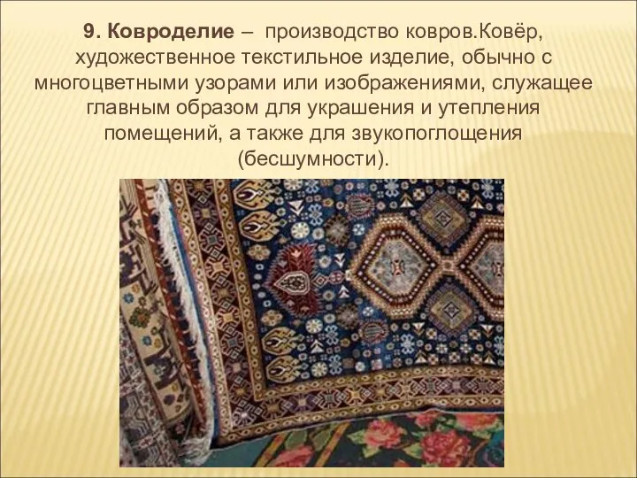 9. Ковроделие – производство ковров.Ковёр, художественное текстильное изделие, обычно с многоцветными