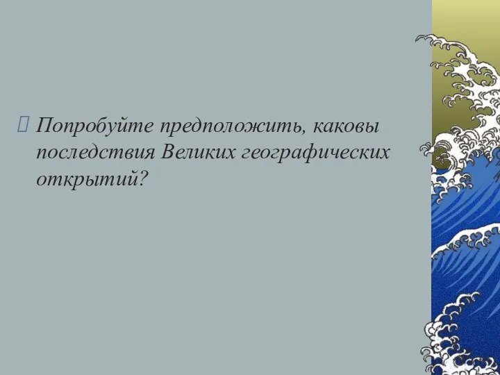 Попробуйте предположить, каковы последствия Великих географических открытий?