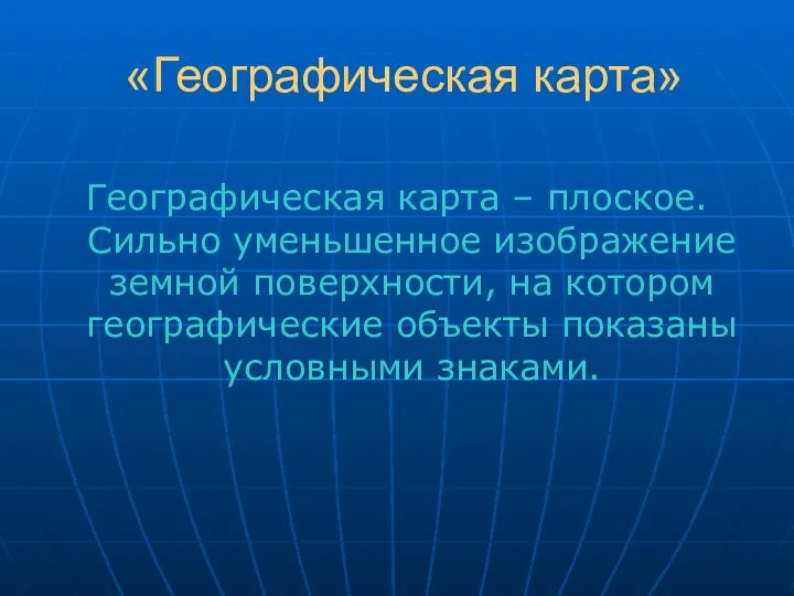 «Географическая карта» Географическая карта – плоское. Сильно уменьшенное изображение земной поверхности,