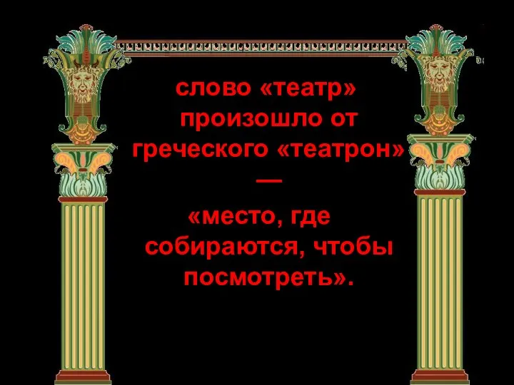 слово «театр» произошло от греческого «театрон» — «место, где собираются, чтобы посмотреть».