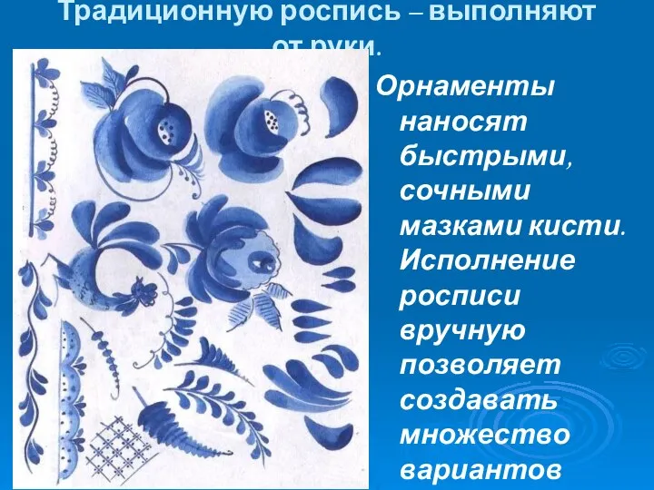 Традиционную роспись – выполняют от руки. Орнаменты наносят быстрыми, сочными мазками