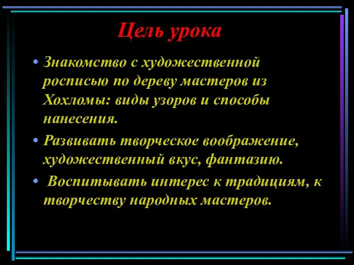 Цель урока Знакомство с художественной росписью по дереву мастеров из Хохломы: