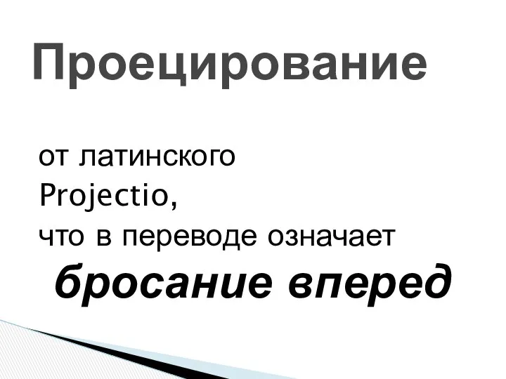 от латинского Projectio, что в переводе означает бросание вперед Проецирование