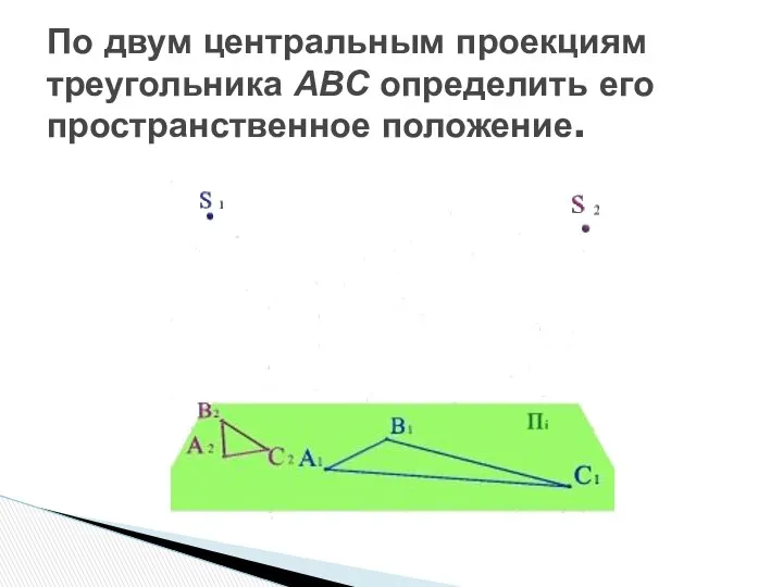 По двум центральным проекциям треугольника АВС определить его пространственное положение.