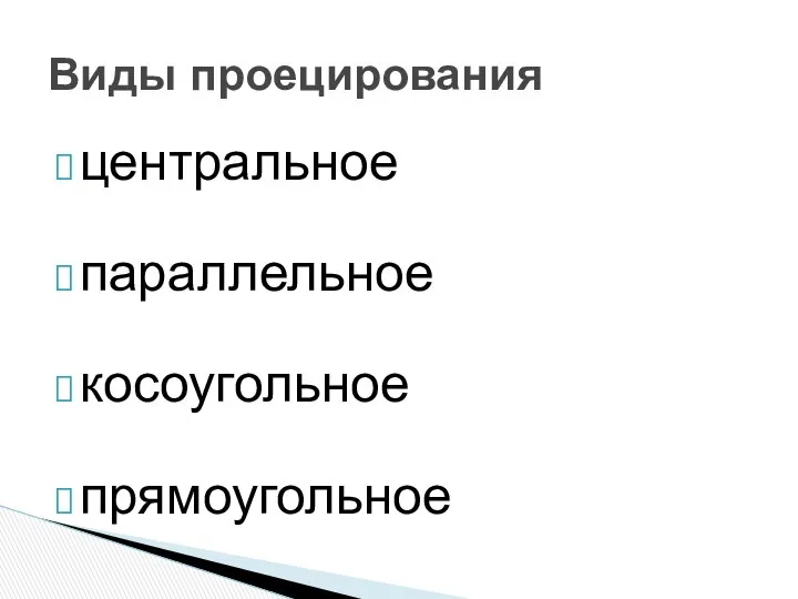 центральное параллельное косоугольное прямоугольное Виды проецирования