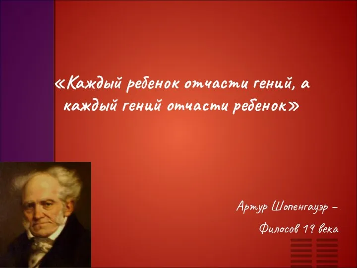 «Каждый ребенок отчасти гений, а каждый гений отчасти ребенок» Артур Шопенгауэр – Филосов 19 века