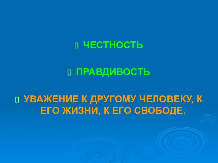 ЧЕСТНОСТЬ ПРАВДИВОСТЬ УВАЖЕНИЕ К ДРУГОМУ ЧЕЛОВЕКУ, К ЕГО ЖИЗНИ, К ЕГО СВОБОДЕ.