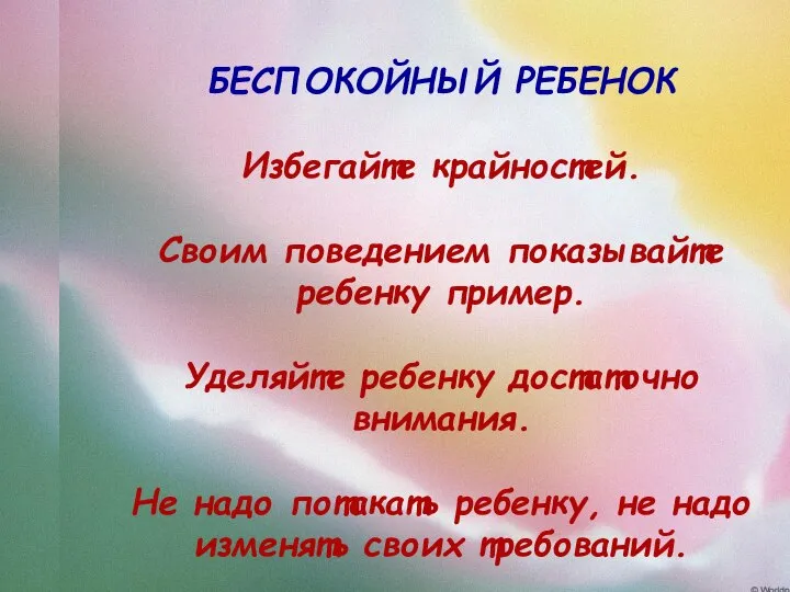 БЕСПОКОЙНЫЙ РЕБЕНОК Избегайте крайностей. Своим поведением показывайте ребенку пример. Уделяйте ребенку